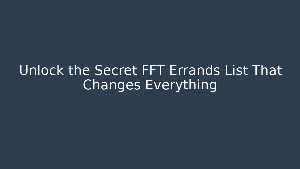 Unlock the Secret FFT Errands List That Changes Everything