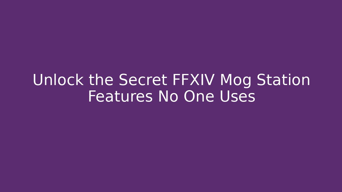 Unlock the Secret FFXIV Mog Station Features No One Uses