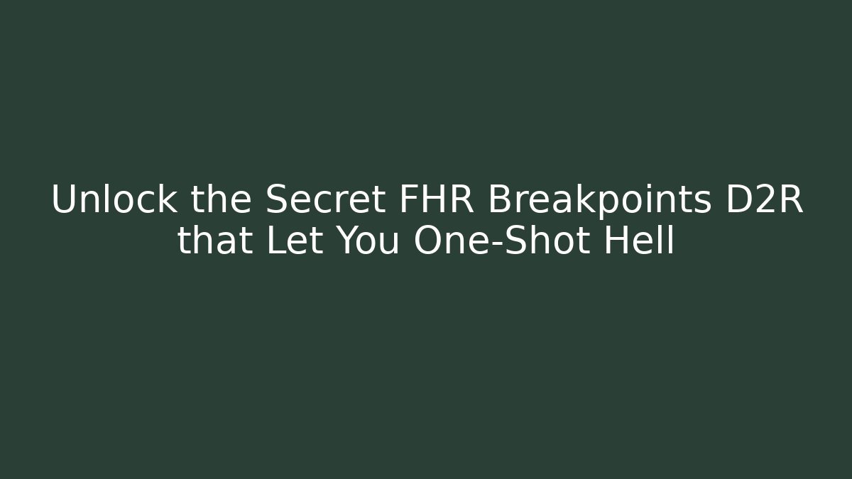 Unlock the Secret FHR Breakpoints D2R that Let You One-Shot Hell