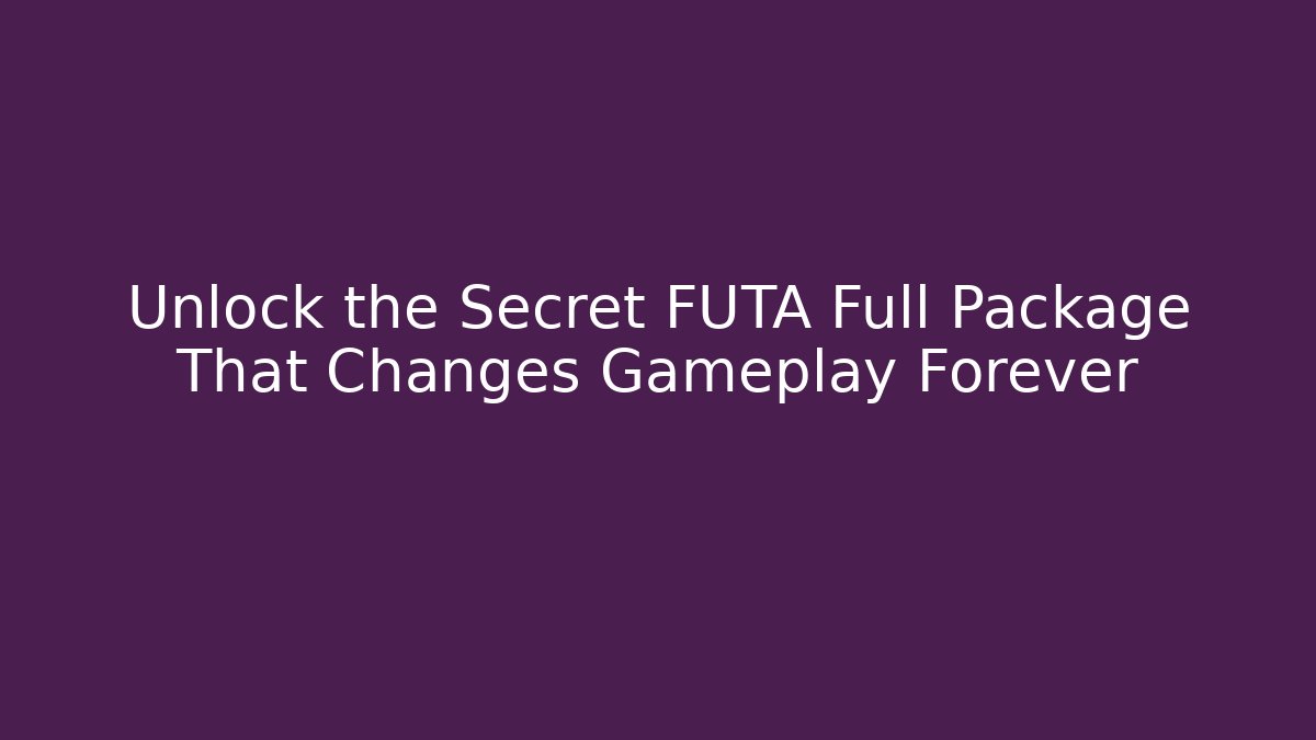 Unlock the Secret FUTA Full Package That Changes Gameplay Forever
