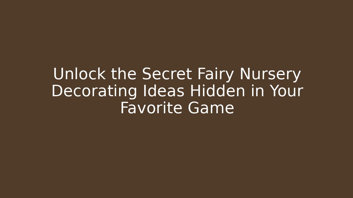 Unlock the Secret Fairy Nursery Decorating Ideas Hidden in Your Favorite Game