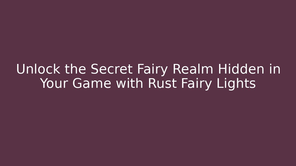 Unlock the Secret Fairy Realm Hidden in Your Game with Rust Fairy Lights