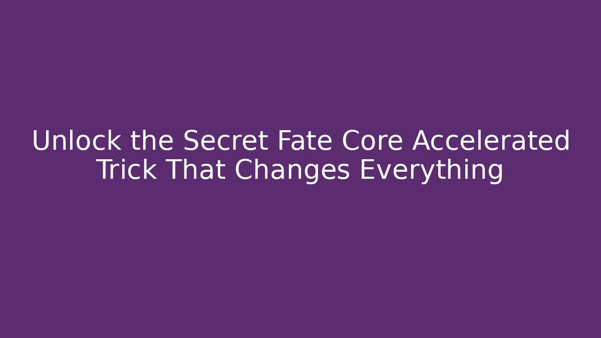 Unlock the Secret Fate Core Accelerated Trick That Changes Everything