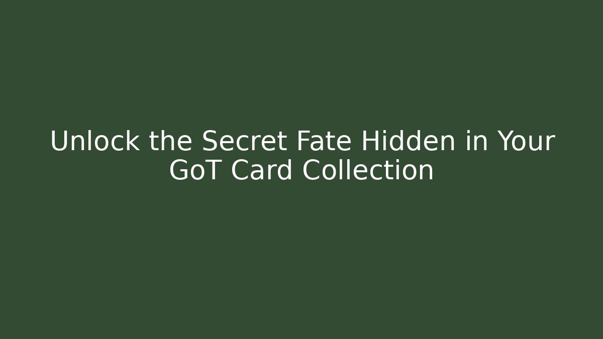 Unlock the Secret Fate Hidden in Your GoT Card Collection