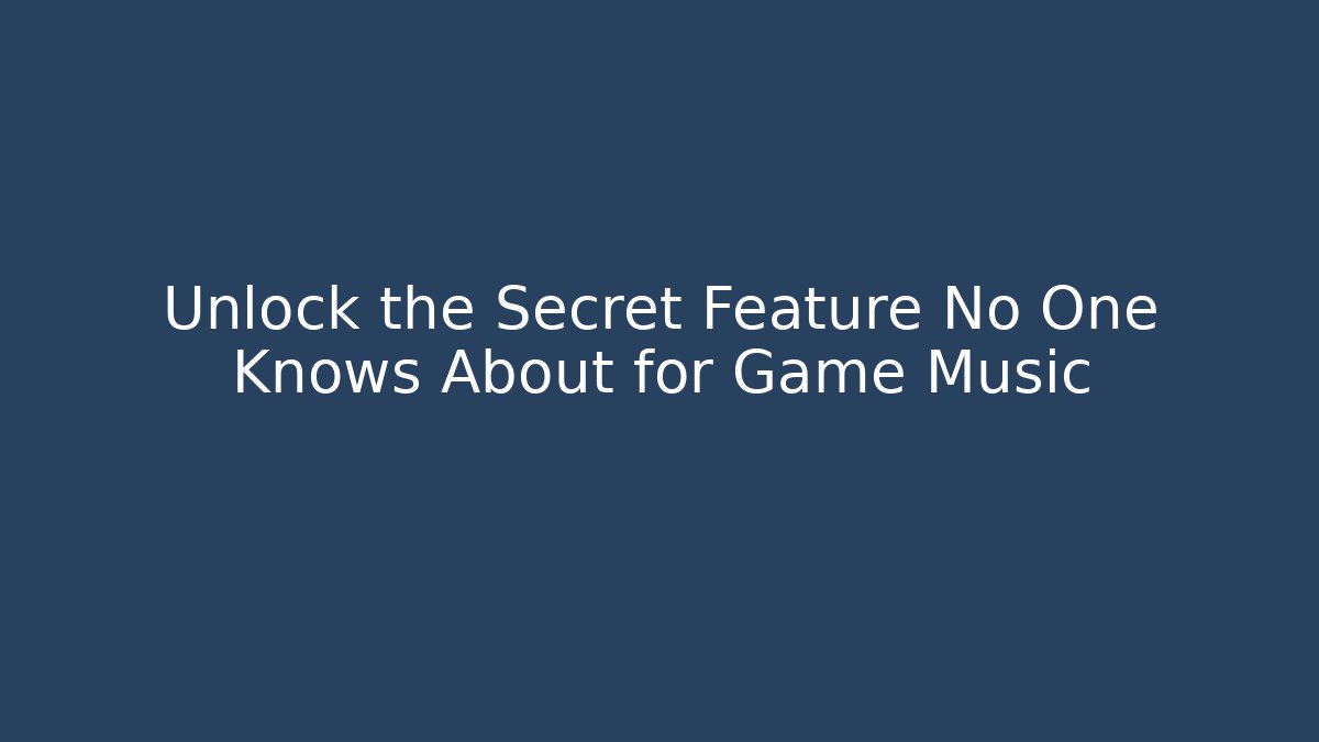 Unlock the Secret Feature No One Knows About for Game Music