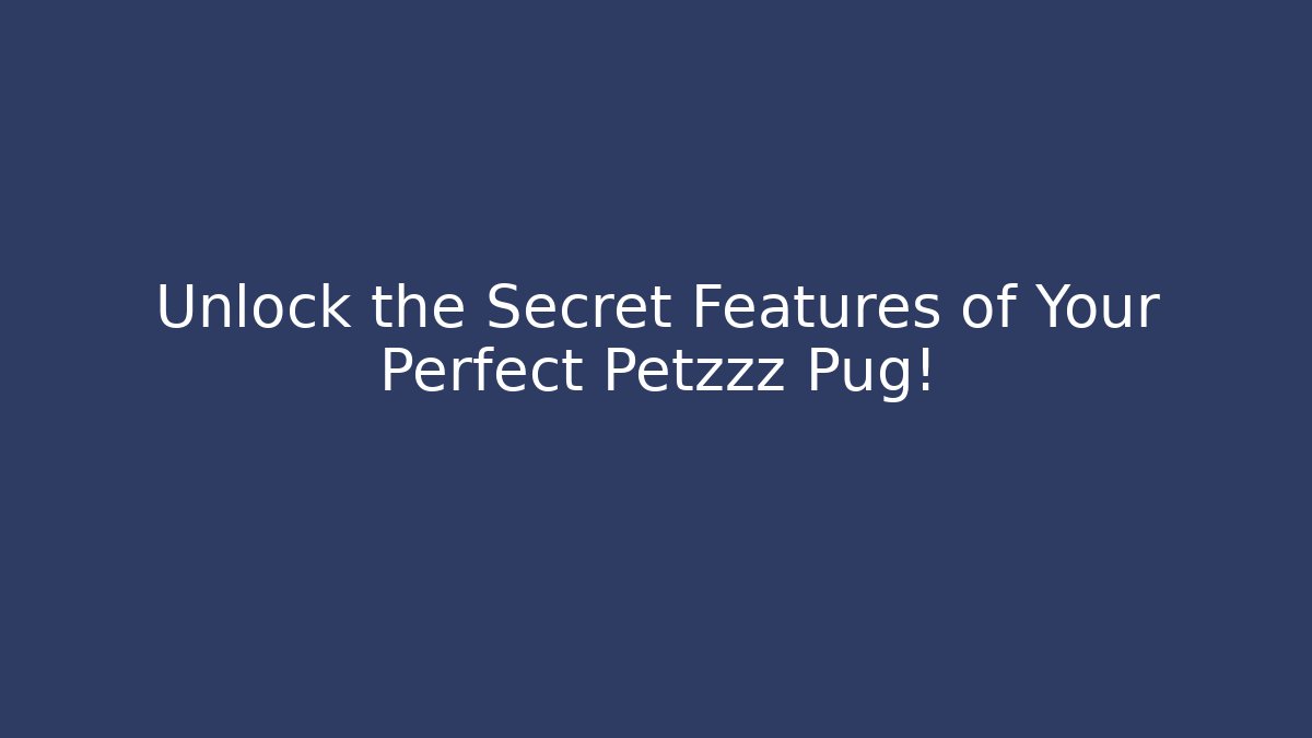 Unlock the Secret Features of Your Perfect Petzzz Pug!