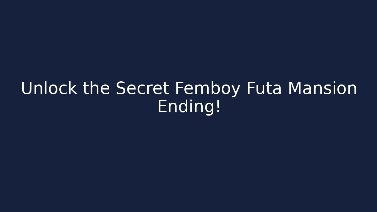 Unlock the Secret Femboy Futa Mansion Ending!