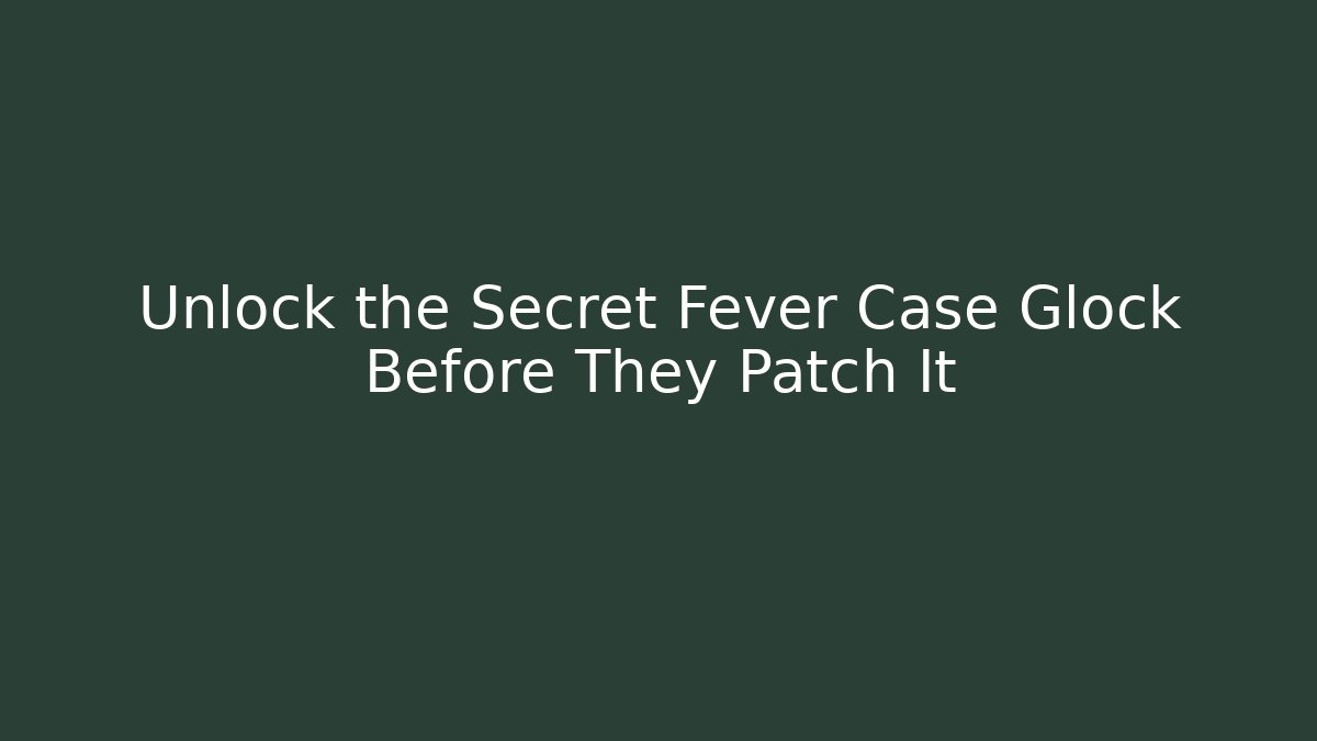 Unlock the Secret Fever Case Glock Before They Patch It