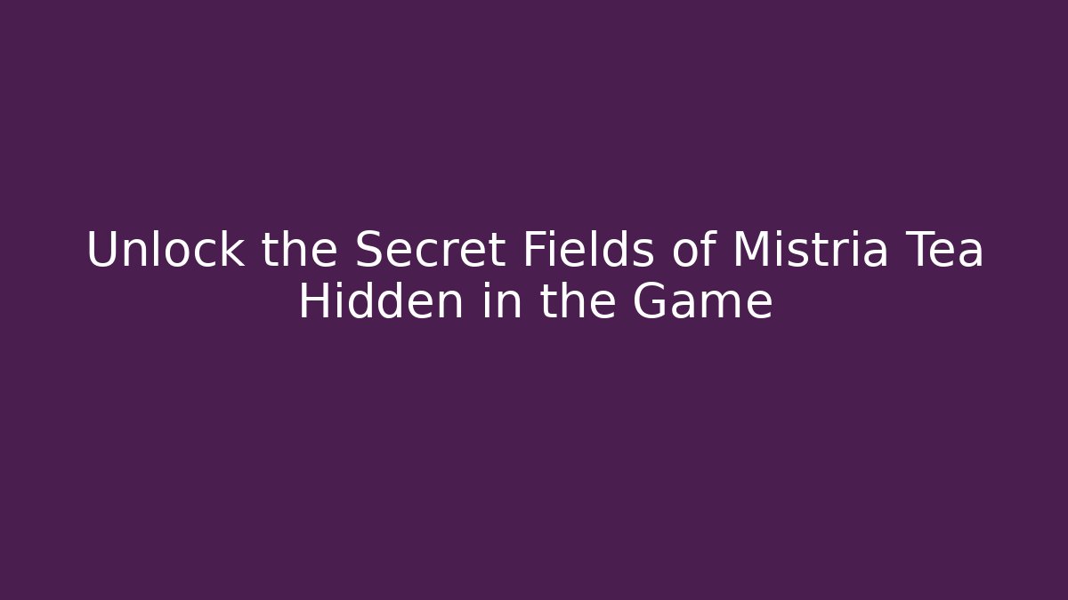 Unlock the Secret Fields of Mistria Tea Hidden in the Game