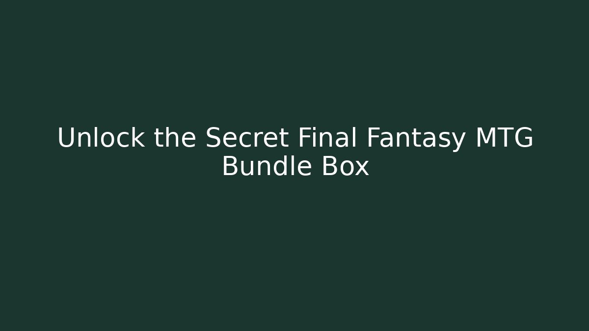 Unlock the Secret Final Fantasy MTG Bundle Box - Create More Assets