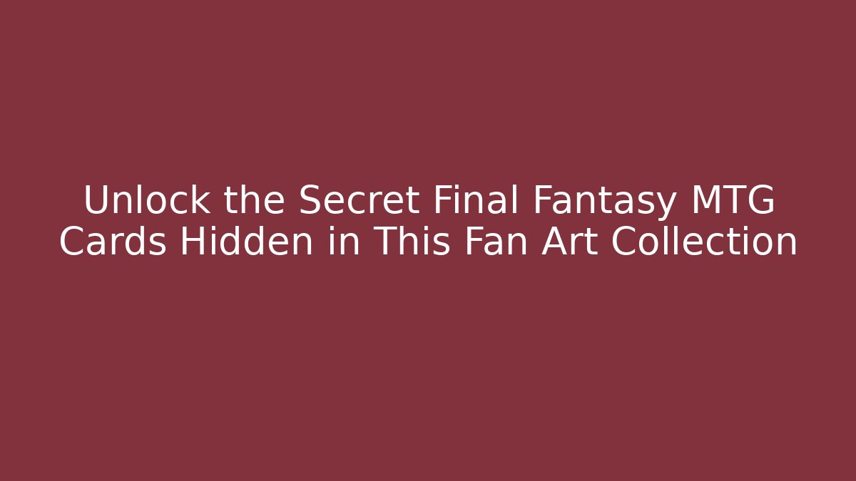 Unlock the Secret Final Fantasy MTG Cards Hidden in This Fan Art Collection