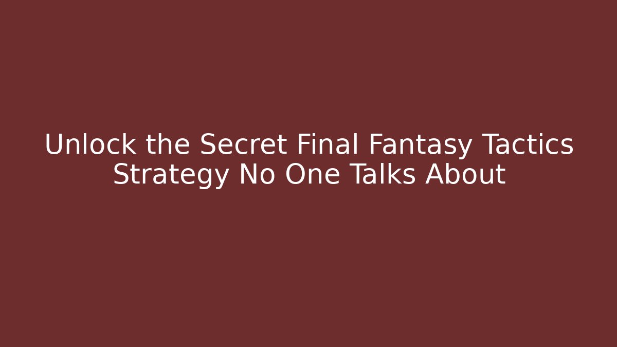 Unlock the Secret Final Fantasy Tactics Strategy No One Talks About