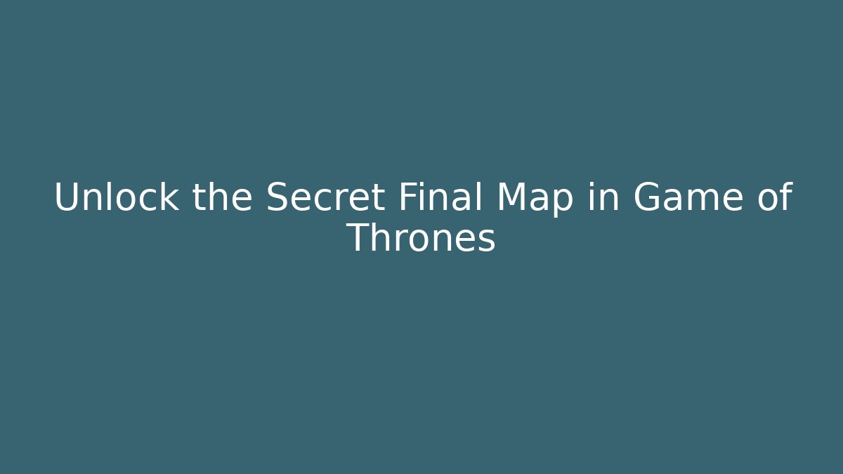 Unlock the Secret Final Map in Game of Thrones