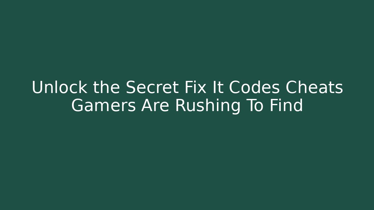 Unlock the Secret Fix It Codes Cheats Gamers Are Rushing To Find