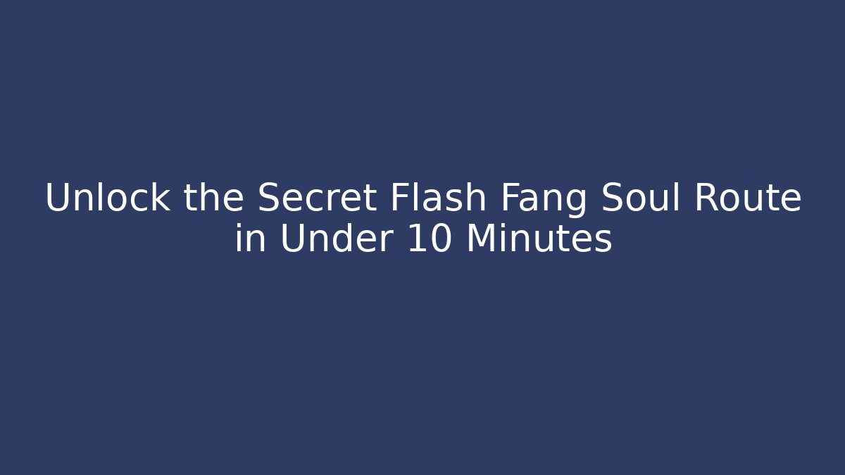 Unlock the Secret Flash Fang Soul Route in Under 10 Minutes