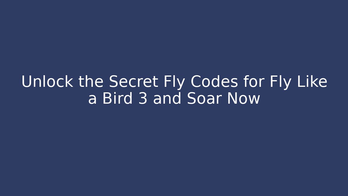 Unlock the Secret Fly Codes for Fly Like a Bird 3 and Soar Now