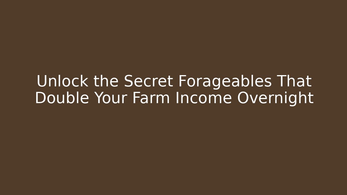 Unlock the Secret Forageables That Double Your Farm Income Overnight