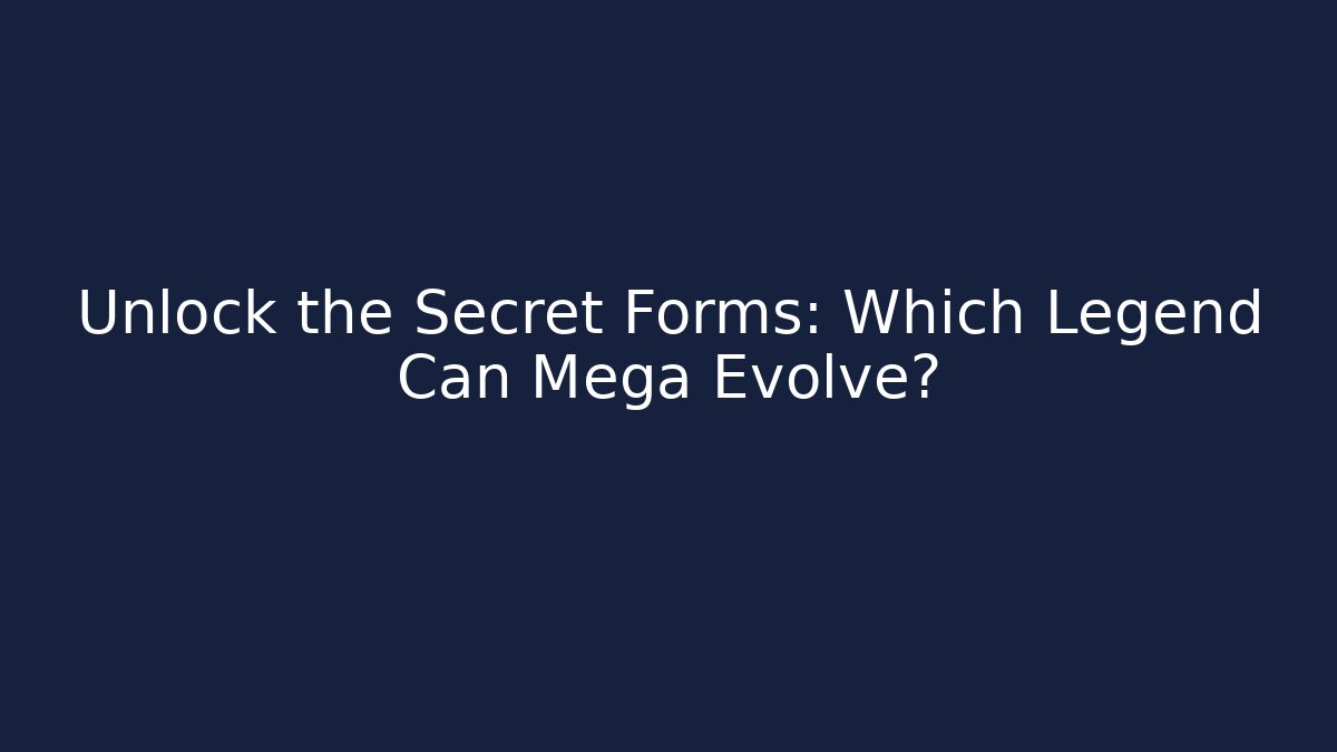 Unlock the Secret Forms: Which Legend Can Mega Evolve?