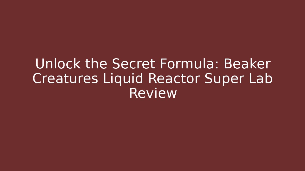 Unlock the Secret Formula: Beaker Creatures Liquid Reactor Super Lab Review