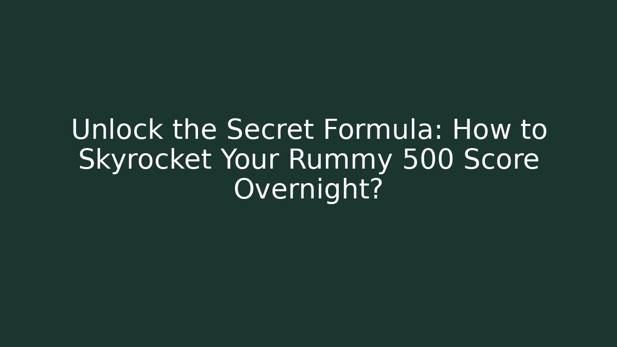 Unlock the Secret Formula: How to Skyrocket Your Rummy 500 Score Overnight?