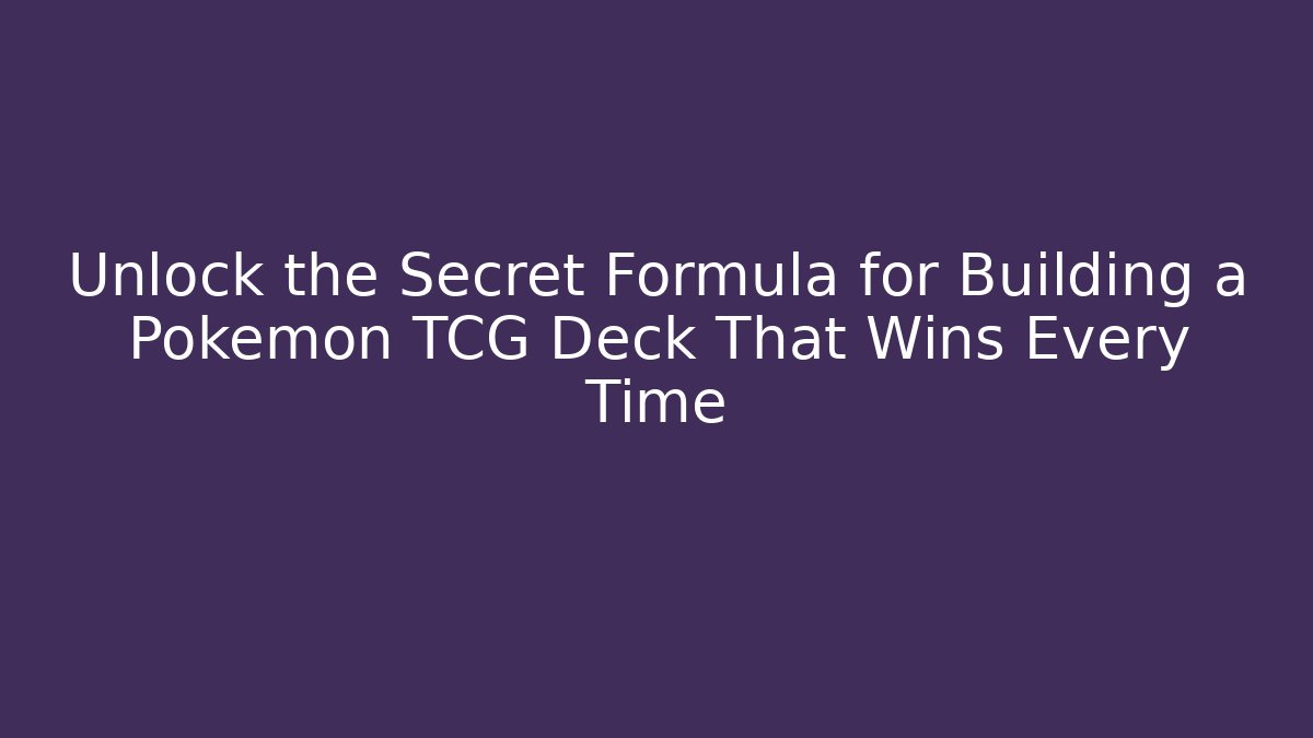 Unlock the Secret Formula for Building a Pokémon TCG Deck That Wins Every Time
