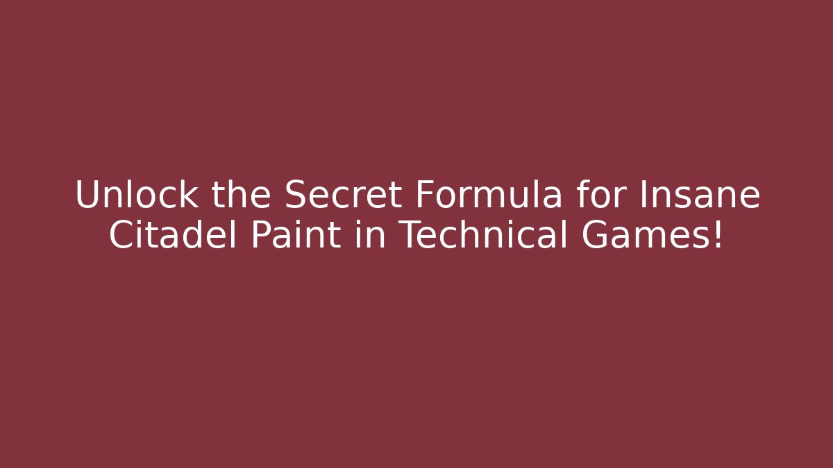 Unlock the Secret Formula for Insane Citadel Paint in Technical Games!