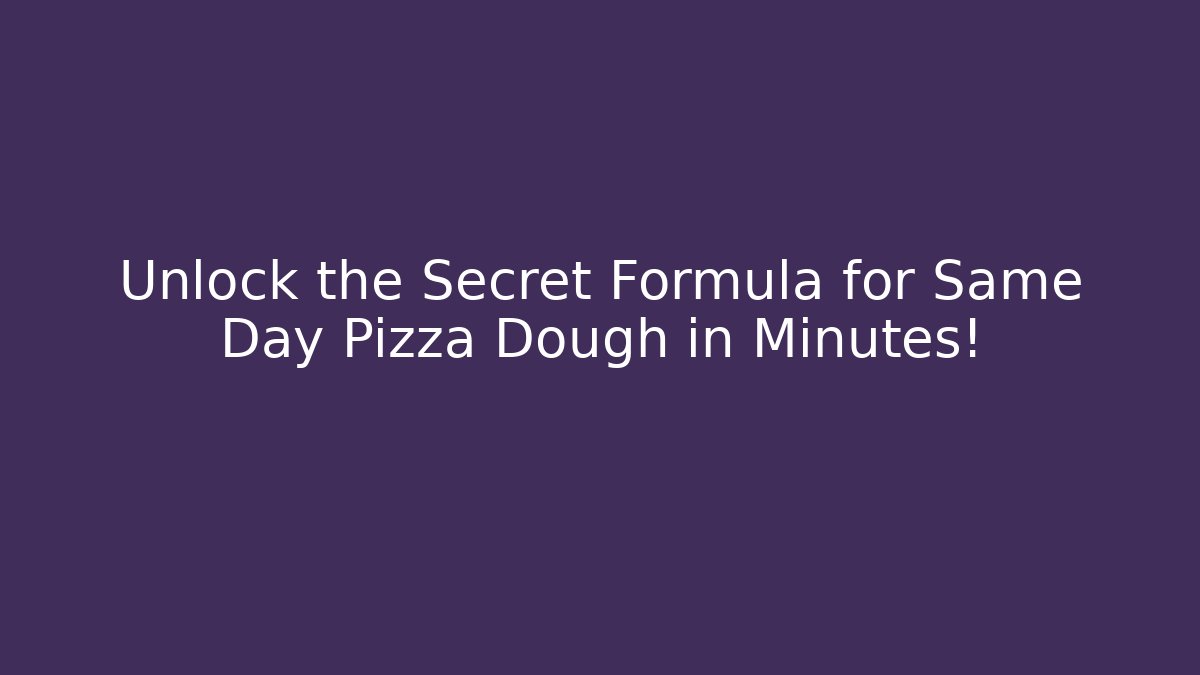 Unlock the Secret Formula for Same Day Pizza Dough in Minutes!