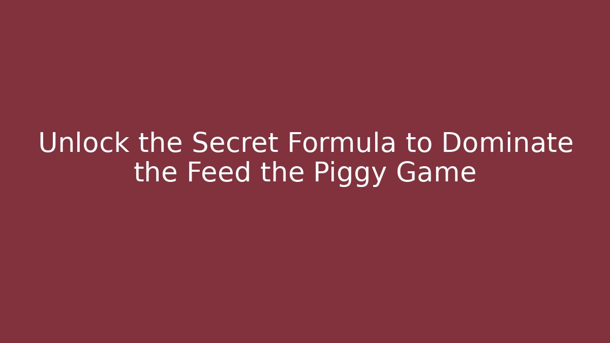 Unlock the Secret Formula to Dominate the Feed the Piggy Game