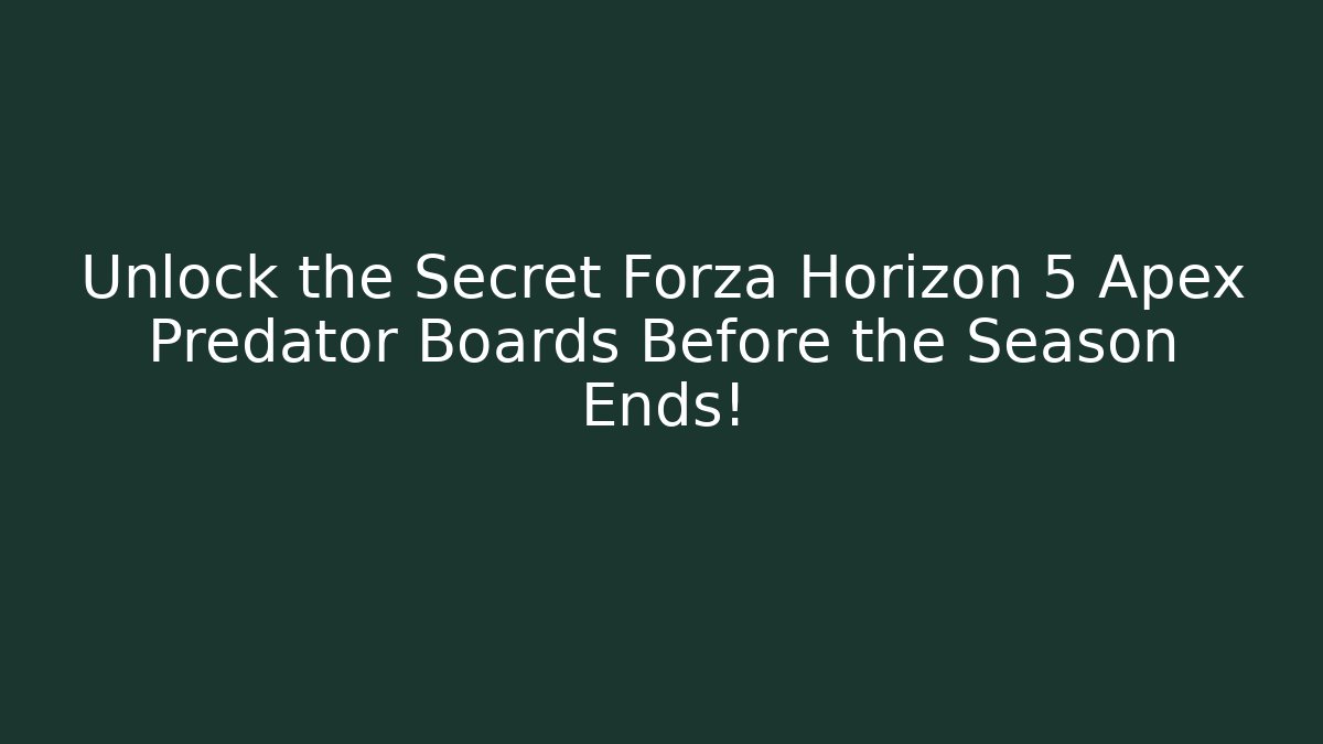 Unlock the Secret Forza Horizon 5 Apex Predator Boards Before the Season Ends!