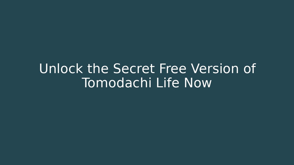 Unlock the Secret Free Version of Tomodachi Life Now