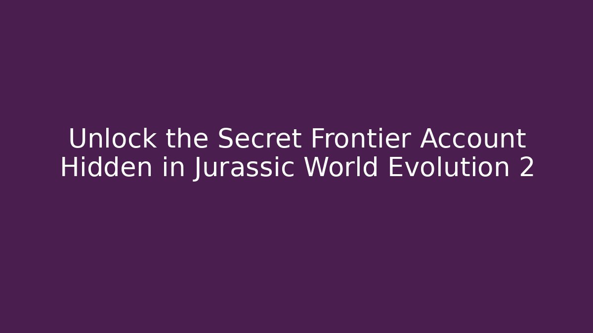 Unlock the Secret Frontier Account Hidden in Jurassic World Evolution 2
