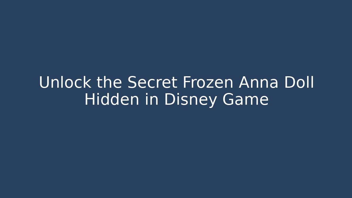 Unlock the Secret Frozen Anna Doll Hidden in Disney Game