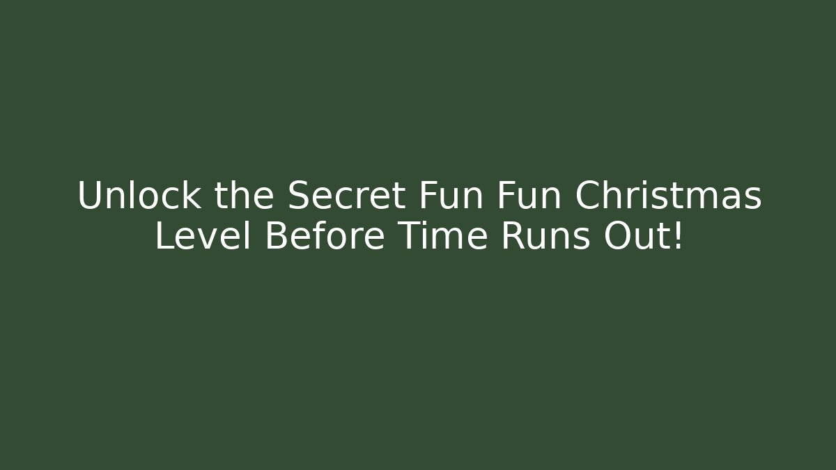 Unlock the Secret Fun Fun Christmas Level Before Time Runs Out!