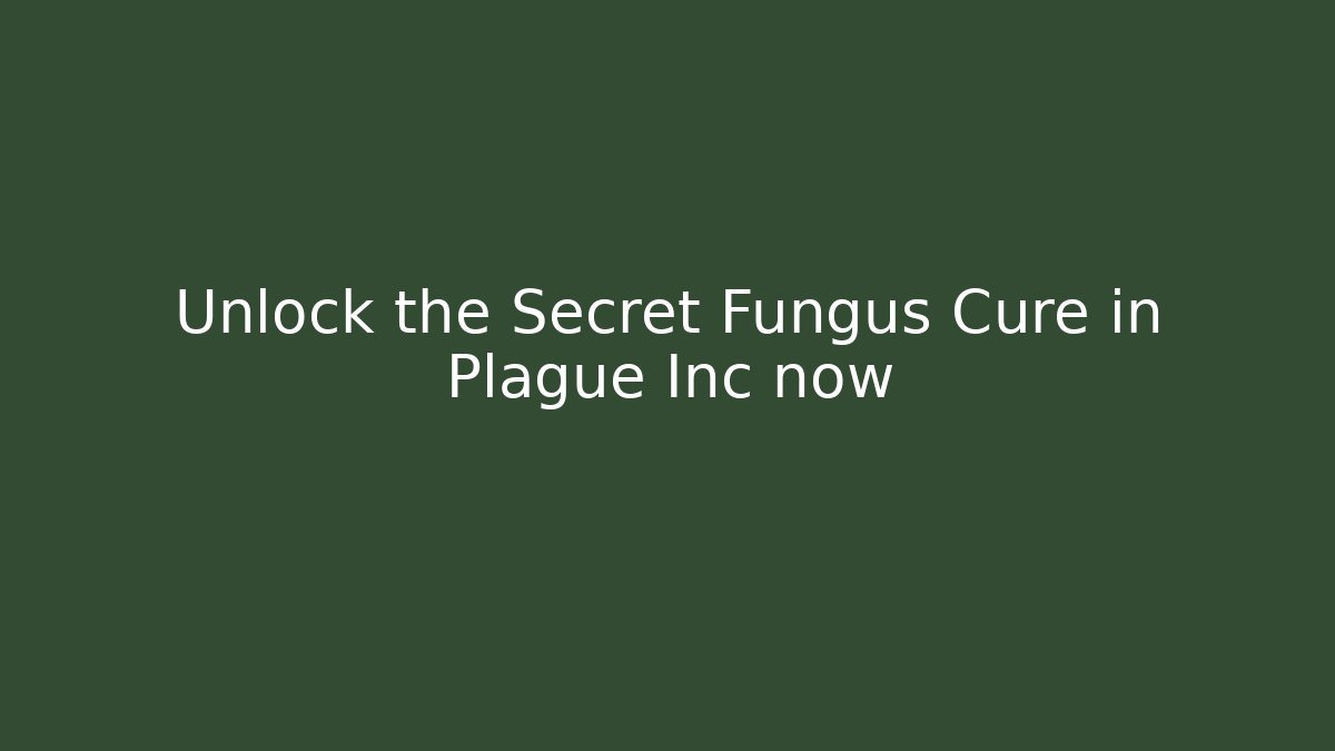 Unlock the Secret Fungus Cure in Plague Inc now