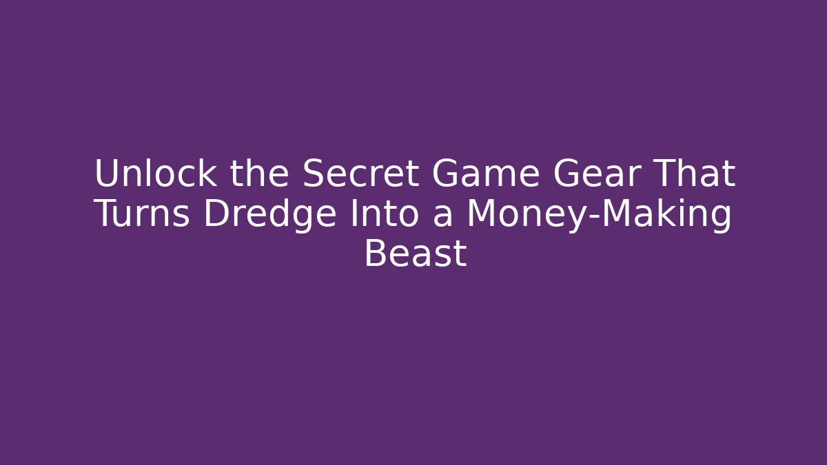 Unlock the Secret Game Gear That Turns Dredge Into a Money-Making Beast