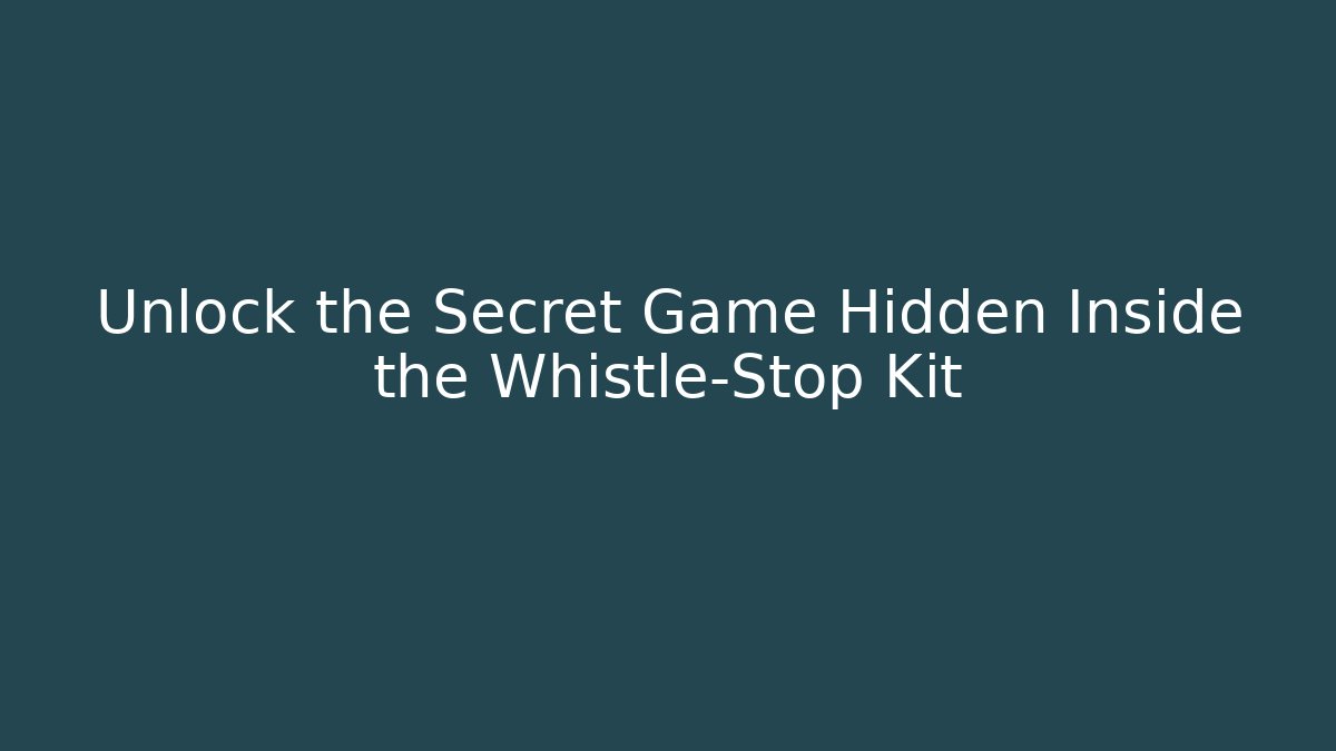 Unlock the Secret Game Hidden Inside the Whistle-Stop Kit
