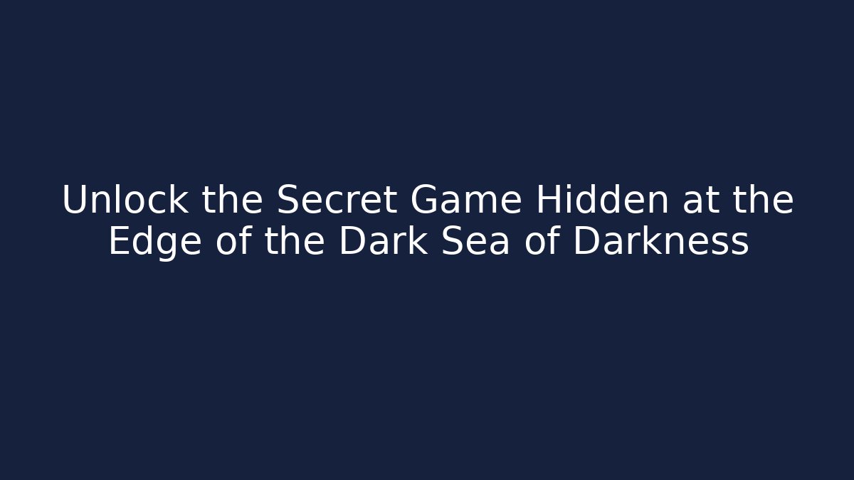 Unlock the Secret Game Hidden at the Edge of the Dark Sea of Darkness