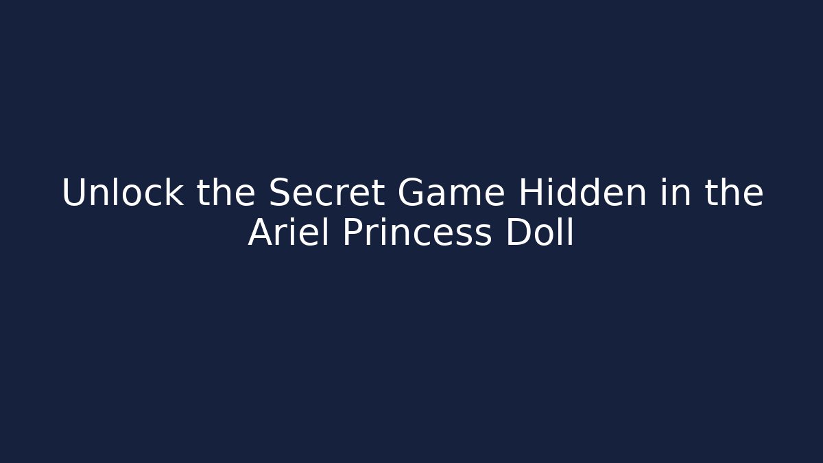 Unlock the Secret Game Hidden in the Ariel Princess Doll