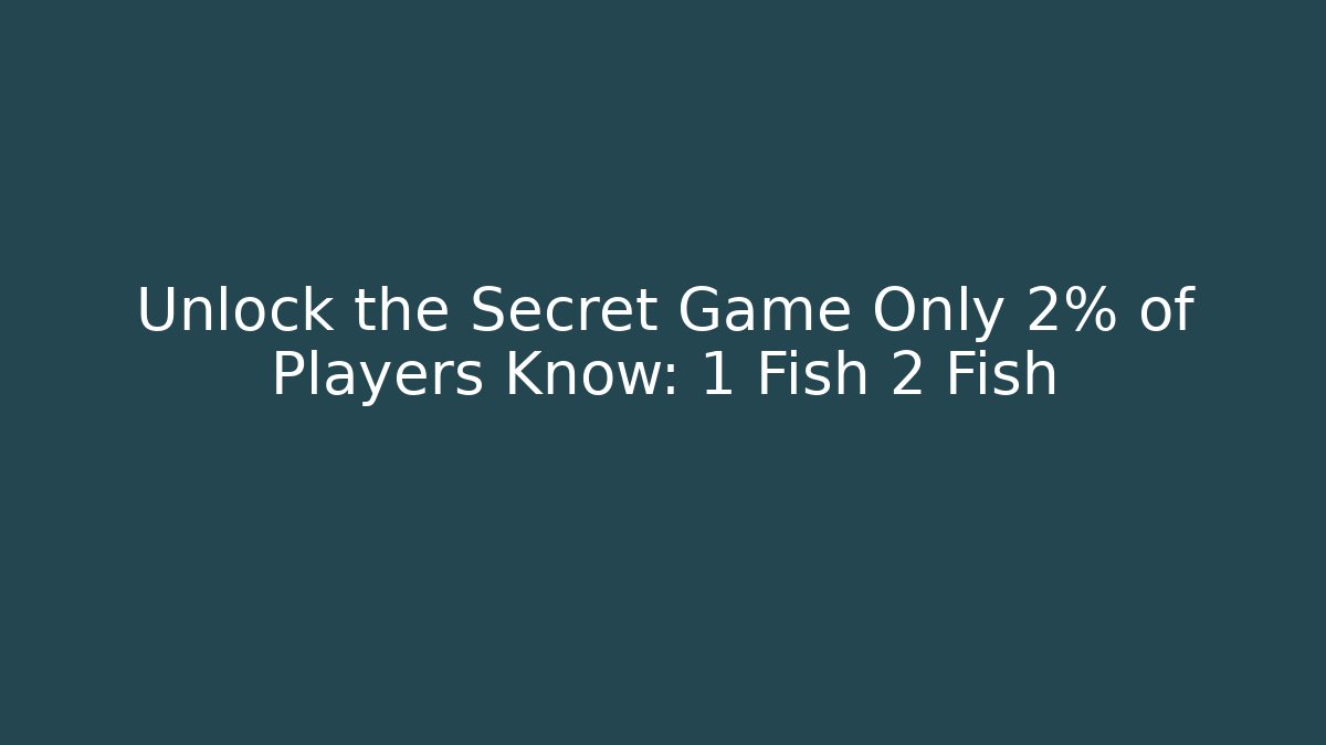Unlock the Secret Game Only 2% of Players Know: 1 Fish 2 Fish