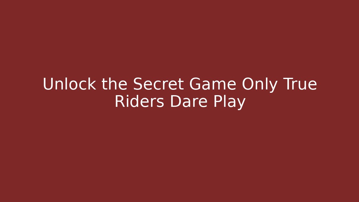 Unlock the Secret Game Only True Riders Dare Play
