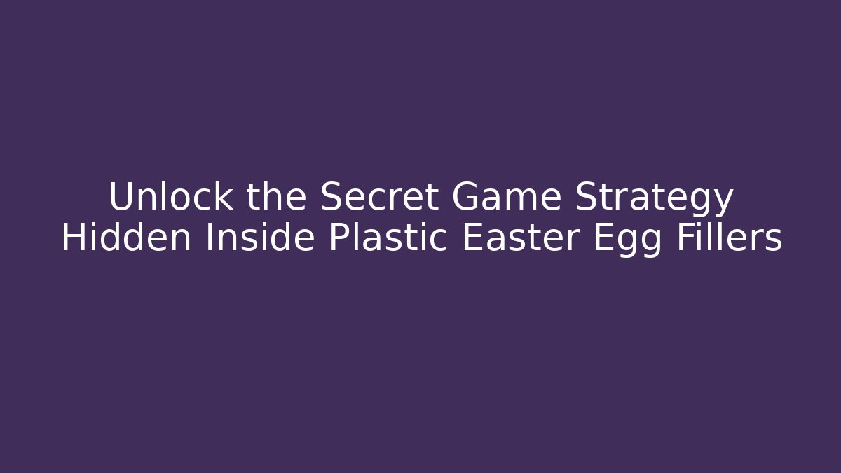 Unlock the Secret Game Strategy Hidden Inside Plastic Easter Egg Fillers - Create More Assets