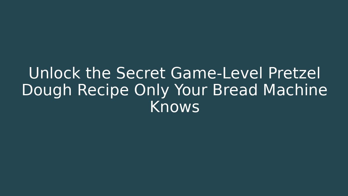 Unlock the Secret Game-Level Pretzel Dough Recipe Only Your Bread Machine Knows