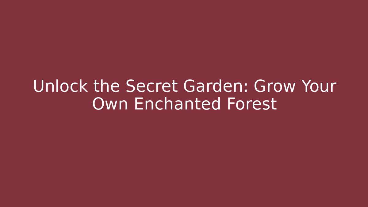 Unlock the Secret Garden: Grow Your Own Enchanted Forest