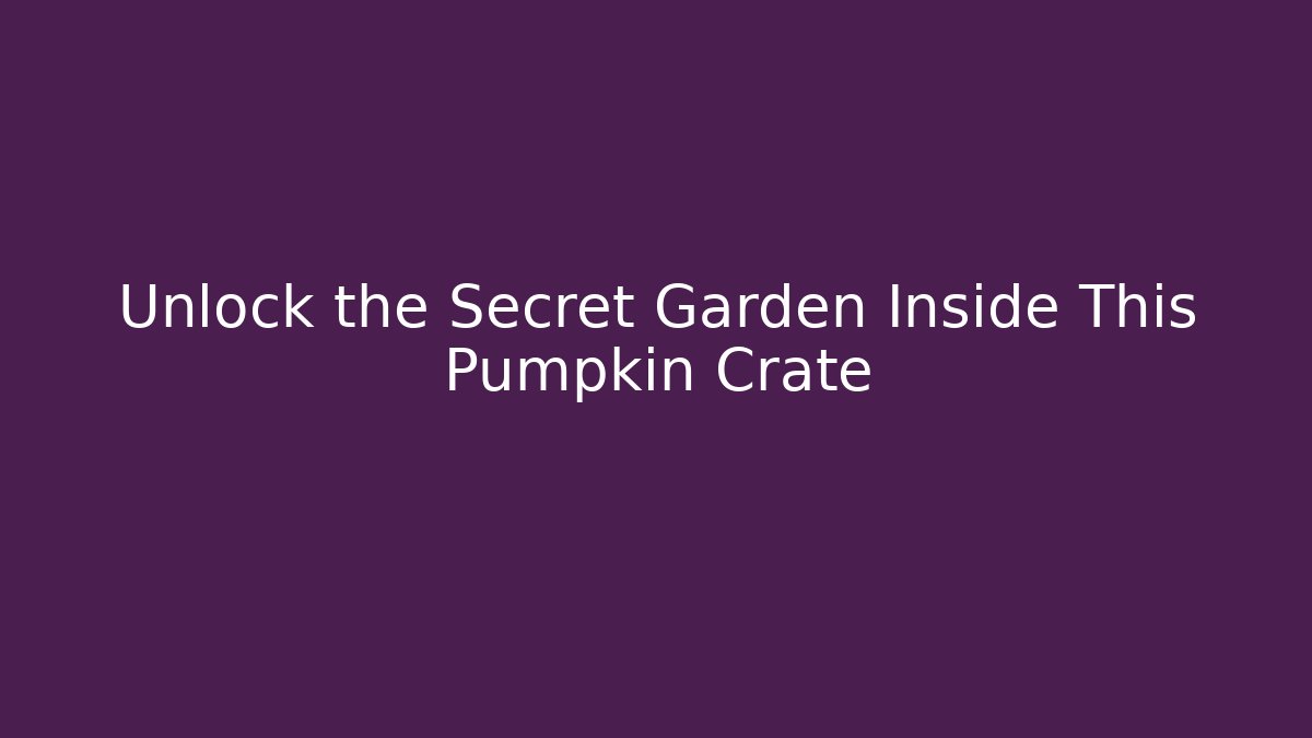 Unlock the Secret Garden Inside This Pumpkin Crate - Create More Assets