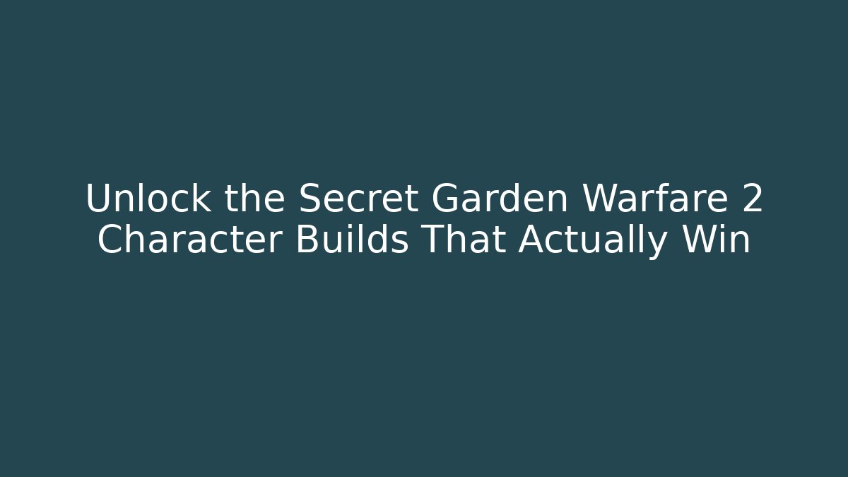 Unlock the Secret Garden Warfare 2 Character Builds That Actually Win