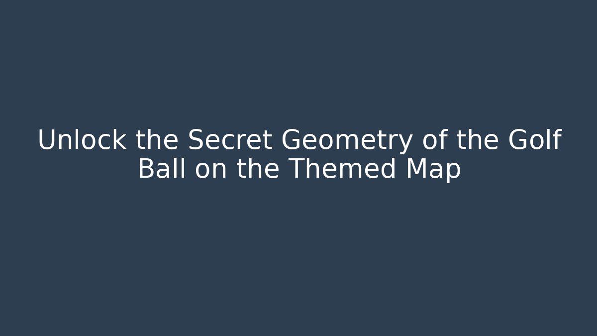 Unlock the Secret Geometry of the Golf Ball on the Themed Map
