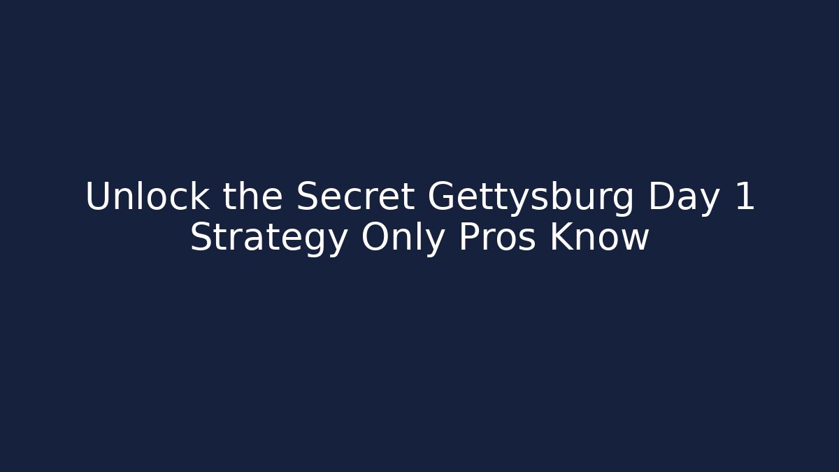 Unlock the Secret Gettysburg Day 1 Strategy Only Pros Know