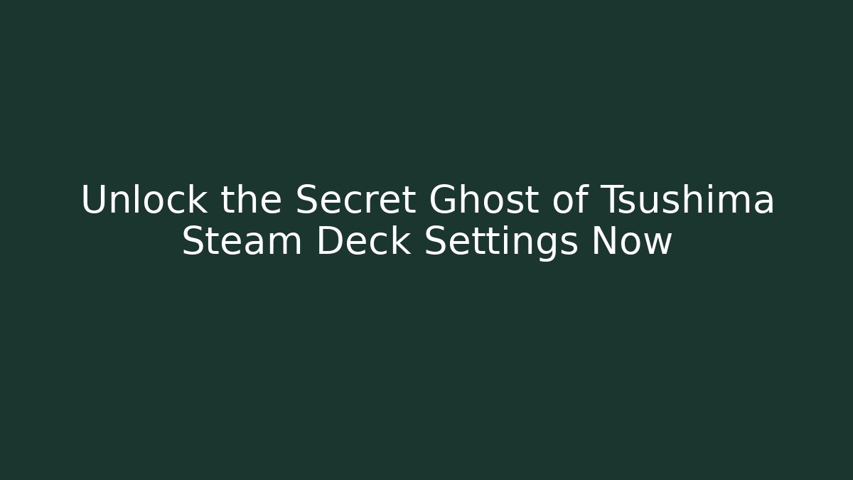 Unlock the Secret Ghost of Tsushima Steam Deck Settings Now