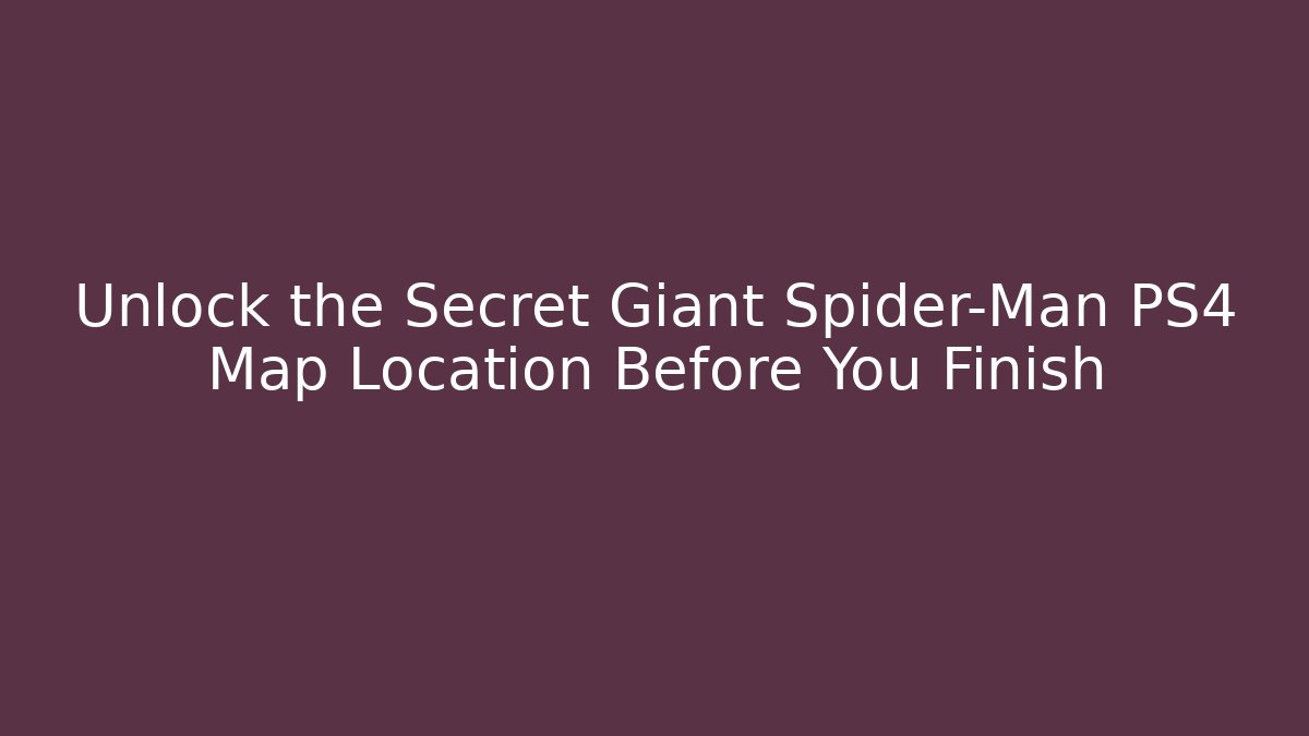 Unlock the Secret Giant Spider-Man PS4 Map Location Before You Finish