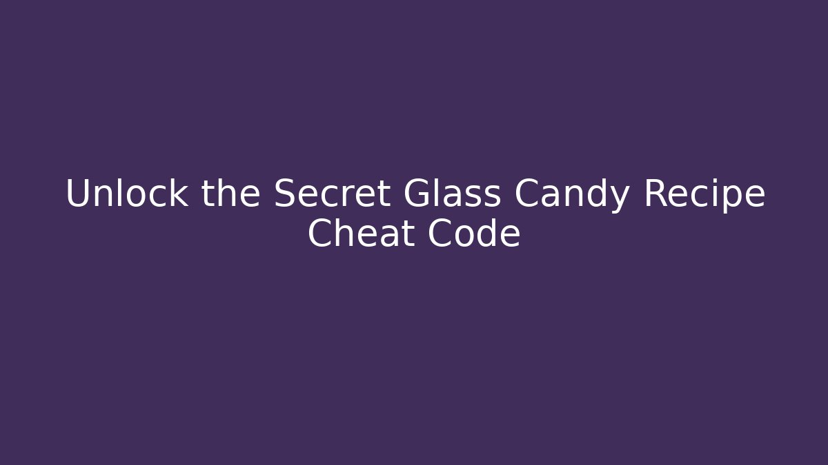 Unlock the Secret Glass Candy Recipe Cheat Code - Create More Assets